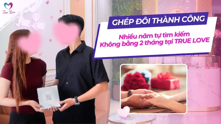 CASE STUDY GHÉP ĐÔI THÀNH CÔNG TRUE LOVE